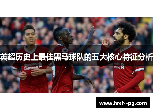 英超历史上最佳黑马球队的五大核心特征分析