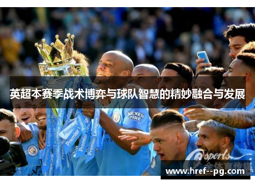 英超本赛季战术博弈与球队智慧的精妙融合与发展