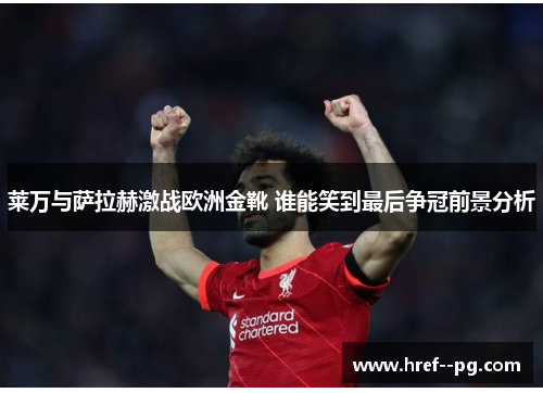 莱万与萨拉赫激战欧洲金靴 谁能笑到最后争冠前景分析 莱万与萨拉赫激战欧洲金靴 谁能笑到最后争冠前景分析