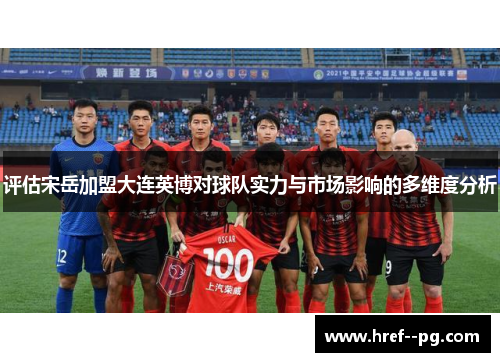评估宋岳加盟大连英博对球队实力与市场影响的多维度分析