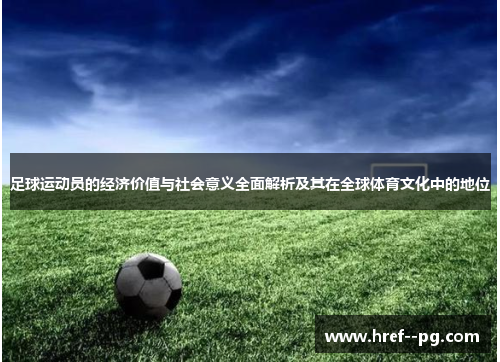 足球运动员的经济价值与社会意义全面解析及其在全球体育文化中的地位