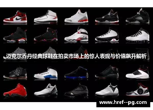 迈克尔乔丹经典球鞋在拍卖市场上的惊人表现与价值飙升解析 迈克尔乔丹经典球鞋在拍卖市场上的惊人表现与价值飙升解析