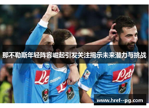 那不勒斯年轻阵容崛起引发关注揭示未来潜力与挑战