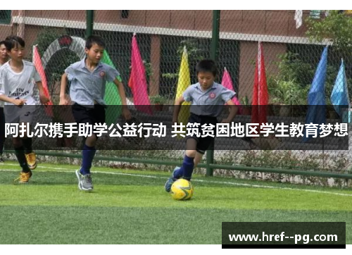 阿扎尔携手助学公益行动 共筑贫困地区学生教育梦想