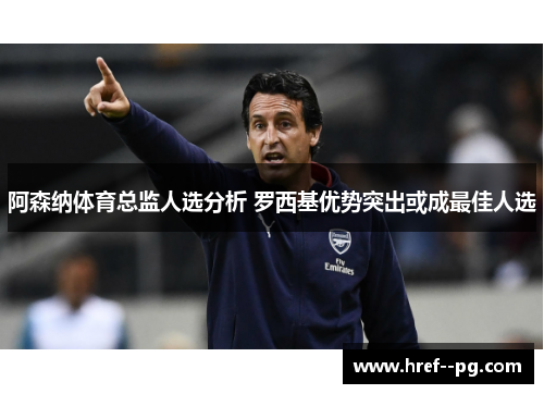 阿森纳体育总监人选分析 罗西基优势突出或成最佳人选 阿森纳体育总监人选分析 罗西基优势突出或成最佳人选