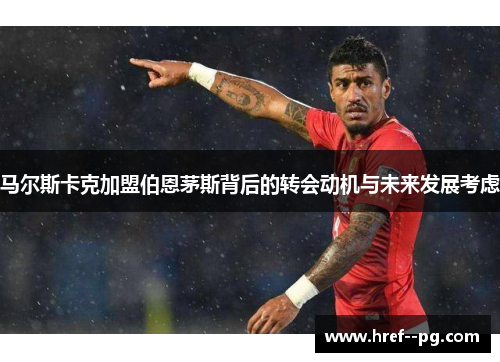 马尔斯卡克加盟伯恩茅斯背后的转会动机与未来发展考虑