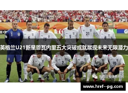 英格兰U21新星恩瓦内里五大突破成就展现未来无限潜力