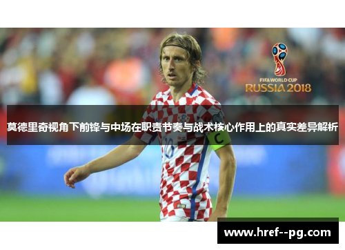 莫德里奇视角下前锋与中场在职责节奏与战术核心作用上的真实差异解析 莫德里奇视角下前锋与中场在职责节奏与战术核心作用上的真实差异解析