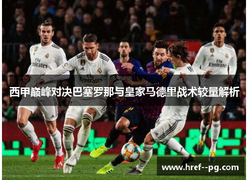 西甲巅峰对决巴塞罗那与皇家马德里战术较量解析