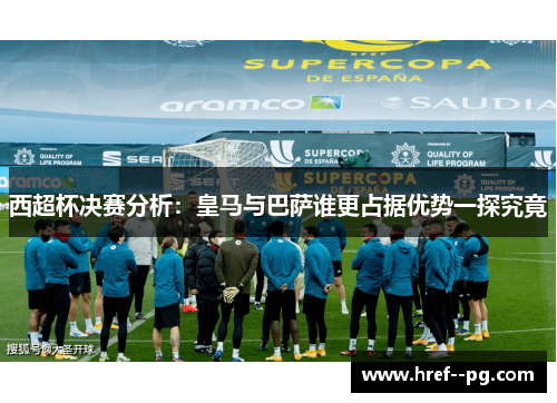 西超杯决赛分析：皇马与巴萨谁更占据优势一探究竟