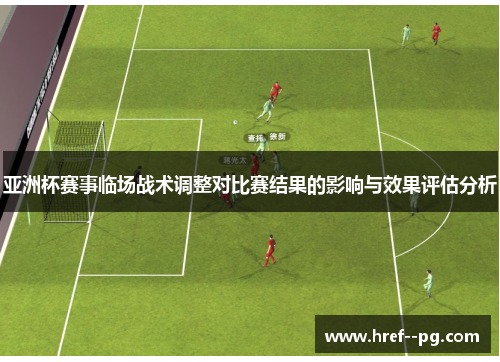 亚洲杯赛事临场战术调整对比赛结果的影响与效果评估分析 亚洲杯赛事临场战术调整对比赛结果的影响与效果评估分析