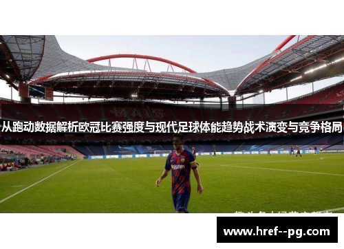 从跑动数据解析欧冠比赛强度与现代足球体能趋势战术演变与竞争格局 从跑动数据解析欧冠比赛强度与现代足球体能趋势战术演变与竞争格局