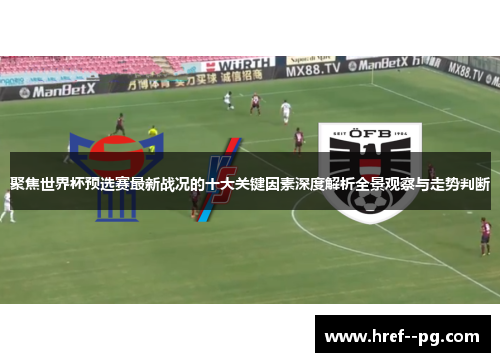 聚焦世界杯预选赛最新战况的十大关键因素深度解析全景观察与走势判断