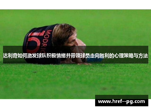 达利奇如何激发球队积极情绪并带领球员走向胜利的心理策略与方法