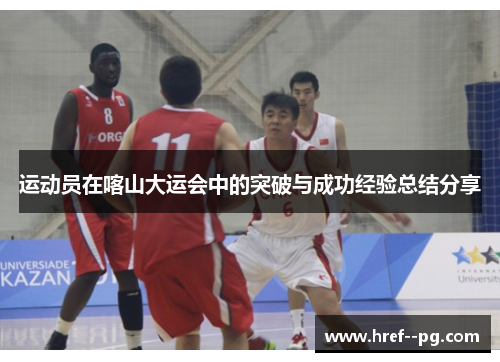 运动员在喀山大运会中的突破与成功经验总结分享