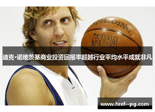 迪克·诺维茨基商业投资回报率超越行业平均水平成就非凡