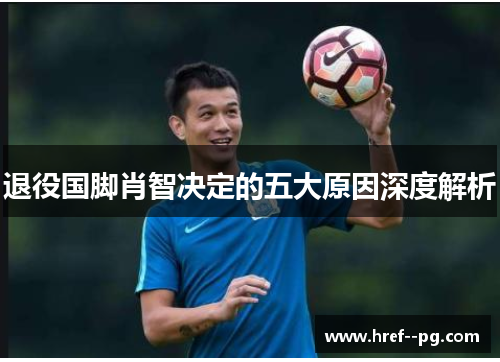 退役国脚肖智决定的五大原因深度解析 退役国脚肖智决定的五大原因深度解析
