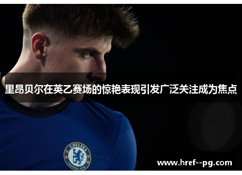 里昂贝尔在英乙赛场的惊艳表现引发广泛关注成为焦点 里昂贝尔在英乙赛场的惊艳表现引发广泛关注成为焦点