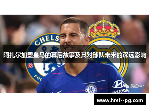 阿扎尔加盟皇马的幕后故事及其对球队未来的深远影响 阿扎尔加盟皇马的幕后故事及其对球队未来的深远影响