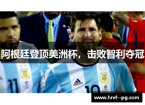 阿根廷登顶美洲杯,击败智利夺冠 阿根廷登顶美洲杯,击败智利夺冠