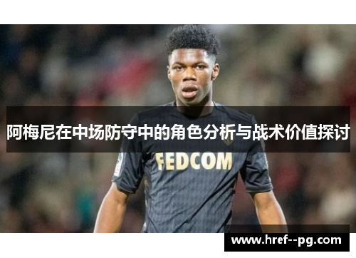 阿梅尼在中场防守中的角色分析与战术价值探讨