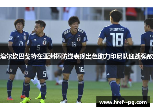 埃尔坎巴戈特在亚洲杯防线表现出色助力印尼队迎战强敌 埃尔坎巴戈特在亚洲杯防线表现出色助力印尼队迎战强敌