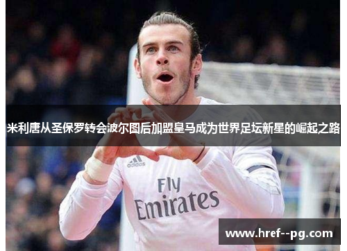 米利唐从圣保罗转会波尔图后加盟皇马成为世界足坛新星的崛起之路