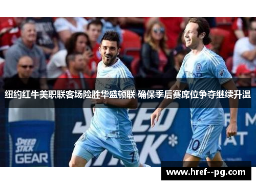 纽约红牛美职联客场险胜华盛顿联 确保季后赛席位争夺继续升温 纽约红牛美职联客场险胜华盛顿联 确保季后赛席位争夺继续升温