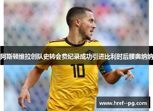 阿斯顿维拉创队史转会费纪录成功引进比利时后腰奥纳纳