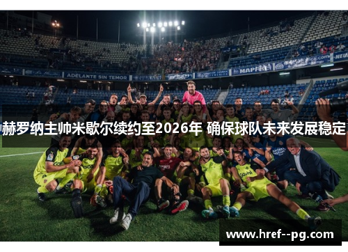 赫罗纳主帅米歇尔续约至2026年 确保球队未来发展稳定 赫罗纳主帅米歇尔续约至2026年 确保球队未来发展稳定