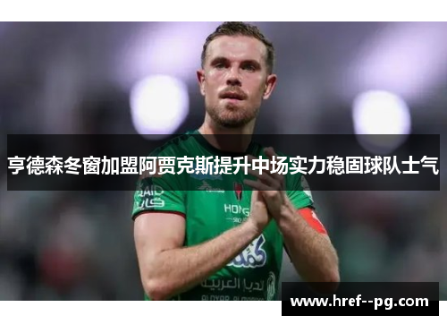 亨德森冬窗加盟阿贾克斯提升中场实力稳固球队士气