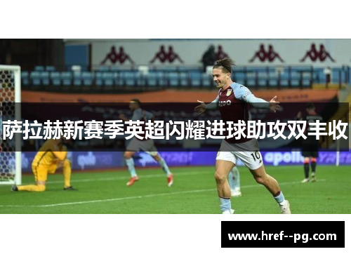 萨拉赫新赛季英超闪耀进球助攻双丰收
