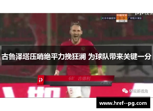 古鲁泽塔压哨绝平力挽狂澜 为球队带来关键一分