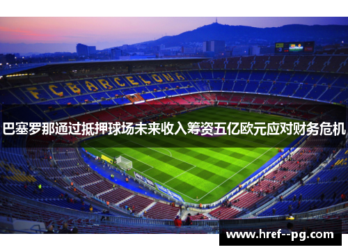 巴塞罗那通过抵押球场未来收入筹资五亿欧元应对财务危机