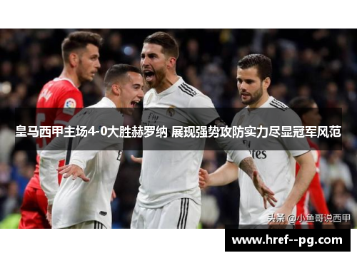 皇马西甲主场4-0大胜赫罗纳 展现强势攻防实力尽显冠军风范 皇马西甲主场4-0大胜赫罗纳 展现强势攻防实力尽显冠军风范