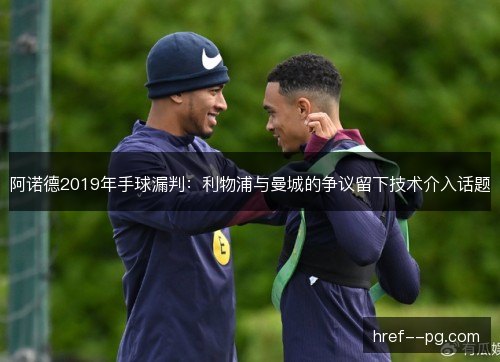 阿诺德2019年手球漏判:利物浦与曼城的争议留下技术介入话题 阿诺德2019年手球漏判:利物浦与曼城的争议留下技术介入话题